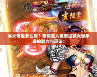 冰火傳說怎么玩？帶你深入探索這款火爆手游的魅力與玩法！