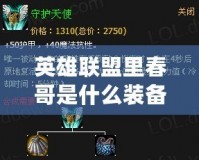 英雄聯(lián)盟里春哥是什么裝備？揭秘春哥的無敵組合！