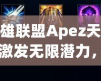 英雄聯(lián)盟Apez天賦：激發(fā)無限潛力，成就巔峰王者之路