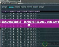 三國志9修改器用法，輕松掌控三國戰(zhàn)局，超越歷史英雄！