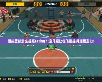 街頭籃球怎么提高rating？這幾招讓你飛速提升球場(chǎng)實(shí)力！