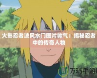 火影忍者波風水門圖片帥氣：揭秘忍者中的傳奇人物