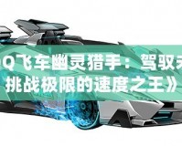 《QQ飛車幽靈獵手：駕馭未來，挑戰(zhàn)極限的速度之王》