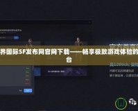 完美世界國際SF發(fā)布網(wǎng)官網(wǎng)下載——暢享極致游戲體驗(yàn)的首選平臺