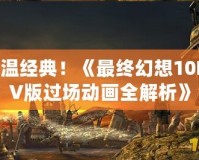 重溫經(jīng)典！《最終幻想10PSV版過場動畫全解析》