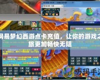 網(wǎng)易夢幻西游點(diǎn)卡充值，讓你的游戲之旅更加暢快無阻