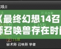 《最終幻想14召喚師召喚獸存在時(shí)間詳解：如何最大化召喚獸的輸出與生存》