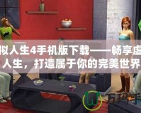 模擬人生4手機版下載——暢享虛擬人生，打造屬于你的完美世界