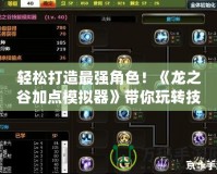 輕松打造最強角色！《龍之谷加點模擬器》帶你玩轉技能加點