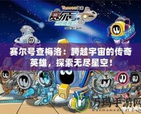 賽爾號查梅洛：跨越宇宙的傳奇英雄，探索無盡星空！