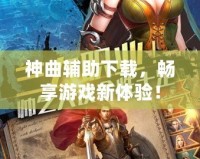 神曲輔助下載，暢享游戲新體驗(yàn)！