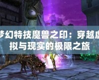 夢幻特技魔獸之印：穿越虛擬與現(xiàn)實的極限之旅