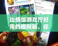 比悟飯游戲廳好用的模擬器，你還在等什么？