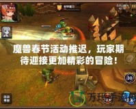 魔獸春節(jié)活動推遲，玩家期待迎接更加精彩的冒險！