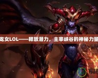龍女LOL——釋放潛力，主宰峽谷的神秘力量