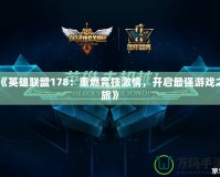 《英雄聯(lián)盟178：重燃競(jìng)技激情，開(kāi)啟最強(qiáng)游戲之旅》