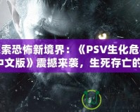 探索恐怖新境界：《PSV生化危機(jī)4中文版》震撼來(lái)襲，生死存亡的絕命挑戰(zhàn)