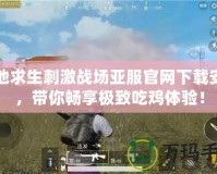 絕地求生刺激戰(zhàn)場亞服官網(wǎng)下載安裝，帶你暢享極致吃雞體驗(yàn)！
