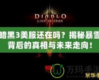 暗黑3美服還在嗎？揭秘暴雪背后的真相與未來走向！