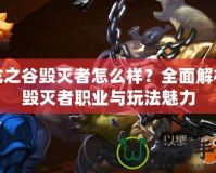 龍之谷毀滅者怎么樣？全面解析毀滅者職業(yè)與玩法魅力
