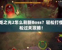 火炬之光2怎么刷新Boss？輕松打怪輕松過關(guān)攻略！