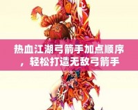 熱血江湖弓箭手加點(diǎn)順序，輕松打造無(wú)敵弓箭手