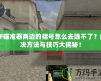 CF瞄準(zhǔn)器兩邊的括號怎么去除不了？解決方法與技巧大揭秘！