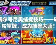 賽爾號(hào)尼奧捕捉技巧——輕松掌握，成為捕獸大師！