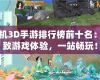 單機3D手游排行榜前十名：極致游戲體驗，一站暢玩！