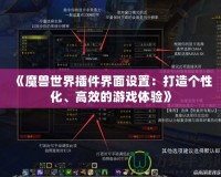 《魔獸世界插件界面設置：打造個性化、高效的游戲體驗》