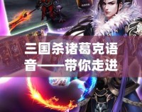 三國(guó)殺諸葛克語音——帶你走進(jìn)智勇雙全的三國(guó)世界