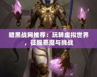暗黑戰(zhàn)網(wǎng)推薦：玩轉(zhuǎn)虛擬世界，征服惡魔與挑戰(zhàn)