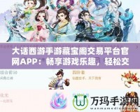 大話西游手游藏寶閣交易平臺(tái)官網(wǎng)APP：暢享游戲樂趣，輕松交易裝備，提升游戲體驗(yàn)