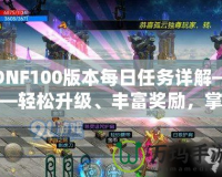 DNF100版本每日任務(wù)詳解——輕松升級、豐富獎勵，掌握每日必做任務(wù)的訣竅！