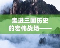 走進三國歷史的宏偉戰(zhàn)場——《游戲三國志13》深度解析