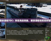 《獵殺潛航TDC：掌控海戰(zhàn)命脈，解鎖潛艇指揮官的智慧》