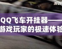 QQ飛車開掛器——游戲玩家的極速體驗(yàn)，如何讓你的賽車更強(qiáng)勁！
