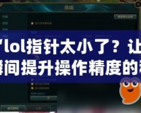 “l(fā)ol指針太小了？讓你瞬間提升操作精度的秘密武器！”