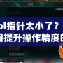“l(fā)ol指針太小了？讓你瞬間提升操作精度的秘密武器！”