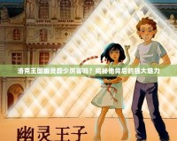 洛克王國幽靈酷少厲害嗎？揭秘他背后的強大魅力