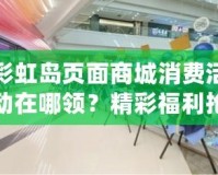 彩虹島頁(yè)面商城消費(fèi)活動(dòng)在哪領(lǐng)？精彩福利搶先看！