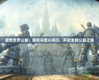 魔獸世界公益：游戲與愛心同行，開啟全新公益之旅