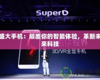 盛大手機(jī)：顛覆你的智能體驗(yàn)，革新未來(lái)科技