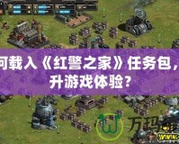 如何載入《紅警之家》任務(wù)包，提升游戲體驗(yàn)？
