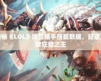 探秘《LOL》嗜血獵手技能數(shù)據(jù)，打造無敵狂獵之王