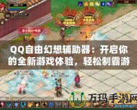 QQ自由幻想輔助器：開(kāi)啟你的全新游戲體驗(yàn)，輕松制霸游戲世界