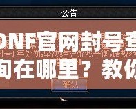 DNF官網(wǎng)封號(hào)查詢?cè)谀睦?？教你輕松查詢賬號(hào)封禁信息