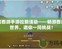 夢(mèng)幻西游手游拉新活動(dòng)——暢游西游新世界，邀你一同挑戰(zhàn)！