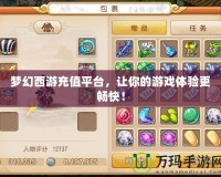 夢(mèng)幻西游充值平臺(tái)，讓你的游戲體驗(yàn)更暢快！