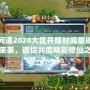 問道2024大區(qū)開服時間震撼來襲，邀你共度精彩修仙之旅！